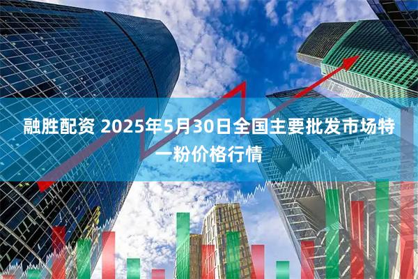 融胜配资 2025年5月30日全国主要批发市场特一粉价格行情
