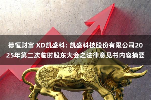德恒财富 XD凯盛科: 凯盛科技股份有限公司2025年第二次临时股东大会之法律意见书内容摘要