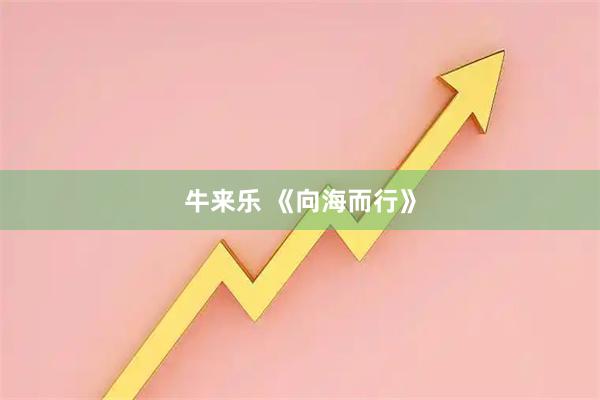 牛来乐 《向海而行》