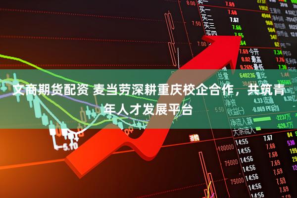 文商期货配资 麦当劳深耕重庆校企合作，共筑青年人才发展平台