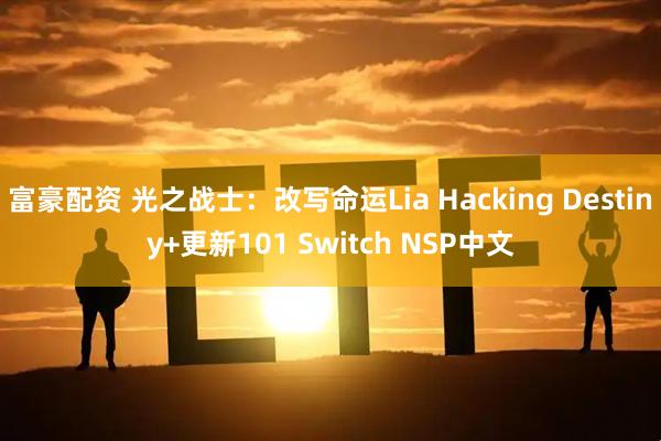 富豪配资 光之战士：改写命运Lia Hacking Destiny+更新101 Switch NSP中文
