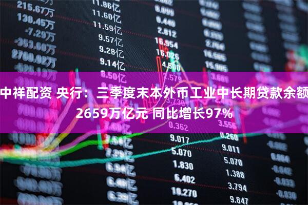 中祥配资 央行：三季度末本外币工业中长期贷款余额2659万亿元 同比增长97%